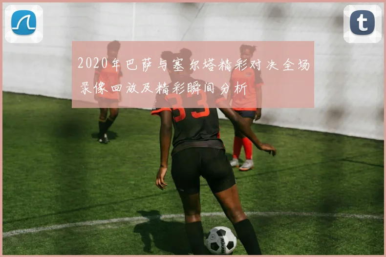 2020年巴萨与塞尔塔精彩对决全场录像回放及精彩瞬间分析