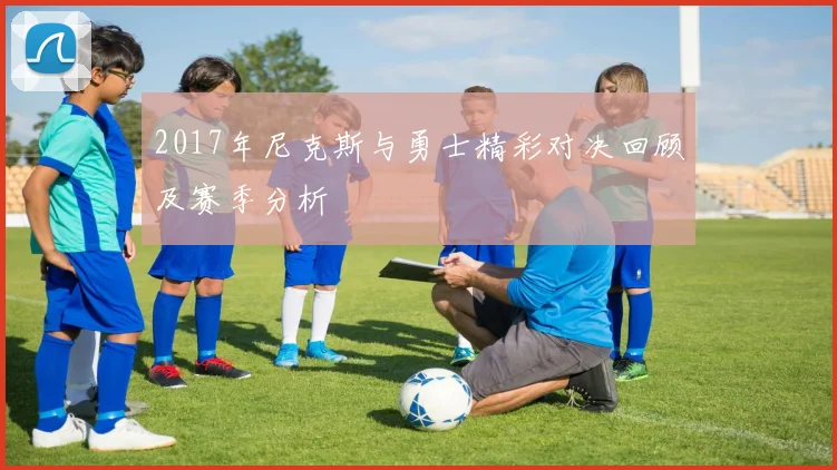 2017年尼克斯与勇士精彩对决回顾及赛季分析
