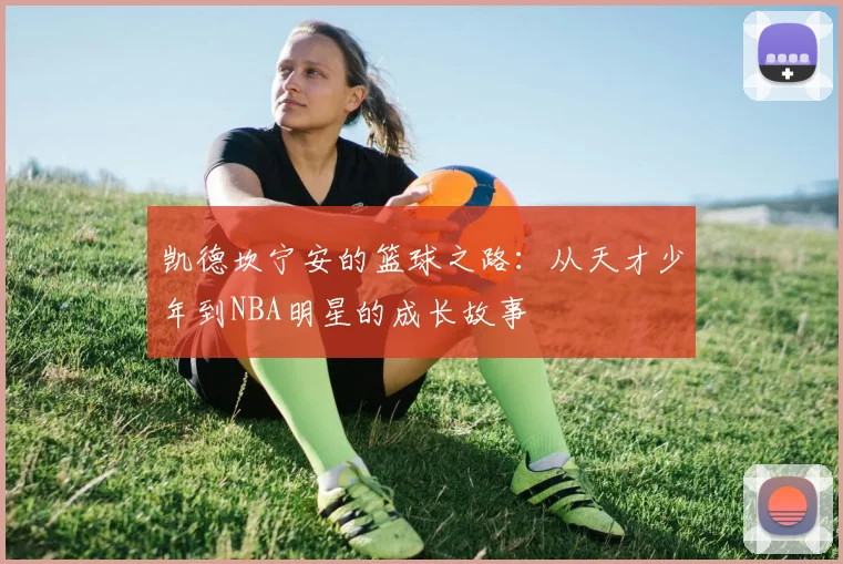 凯德坎宁安的篮球之路：从天才少年到NBA明星的成长故事