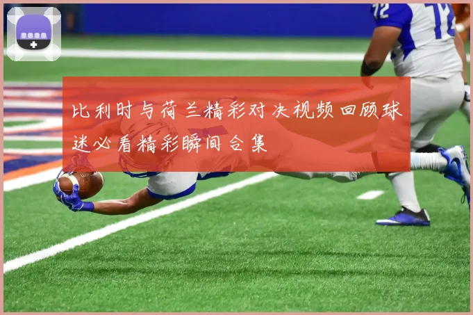 比利时与荷兰精彩对决视频回顾球迷必看精彩瞬间合集