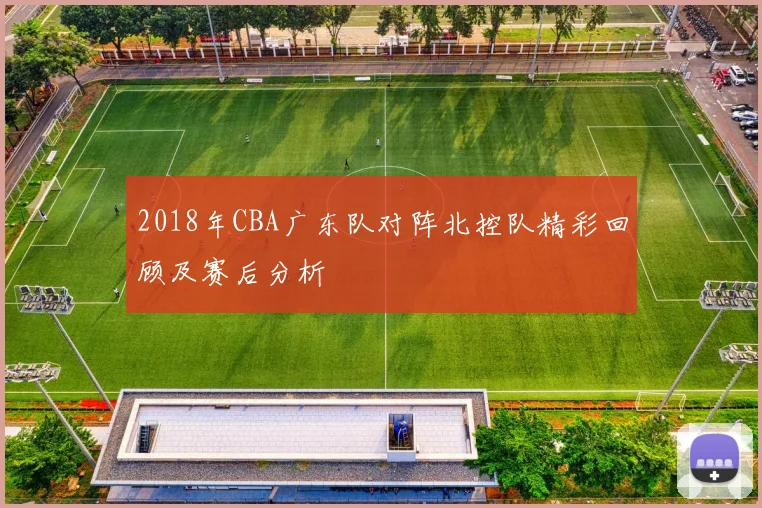 2018年CBA广东队对阵北控队精彩回顾及赛后分析