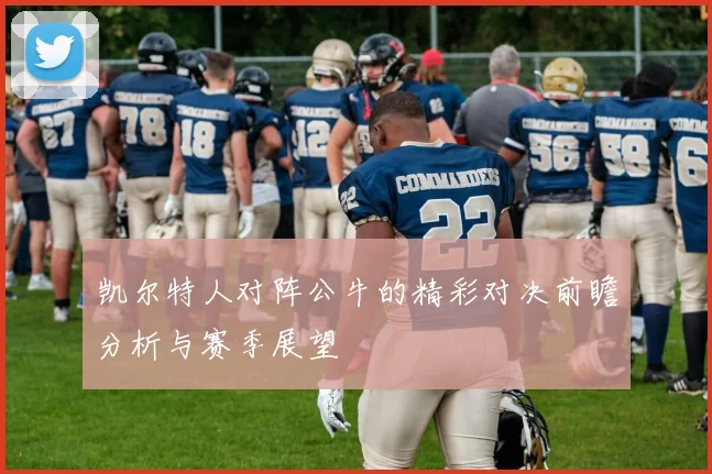 凯尔特人对阵公牛的精彩对决前瞻分析与赛季展望