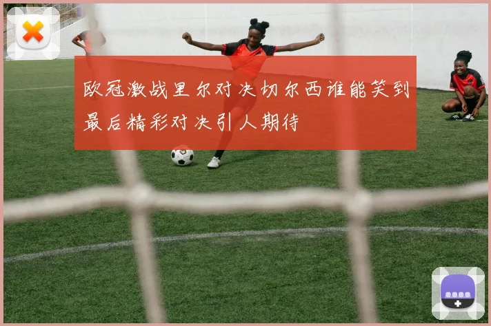 欧冠激战里尔对决切尔西谁能笑到最后精彩对决引人期待