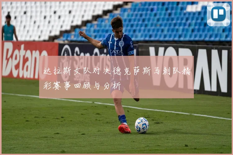 达拉斯女队对决德克萨斯马刺队精彩赛事回顾与分析