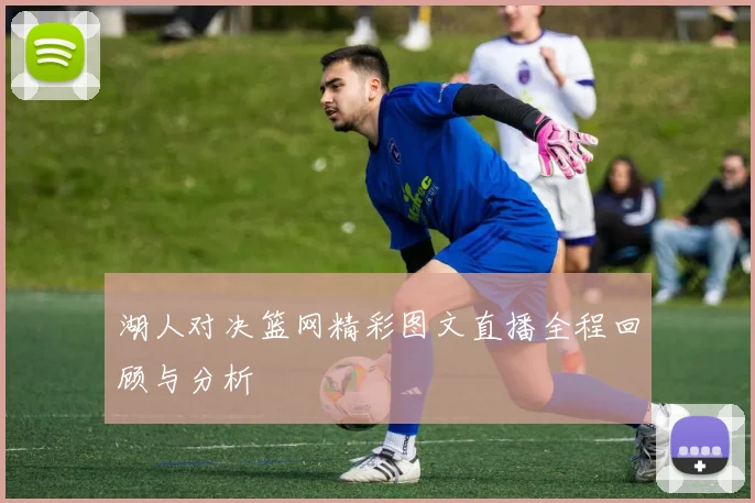 湖人对决篮网精彩图文直播全程回顾与分析