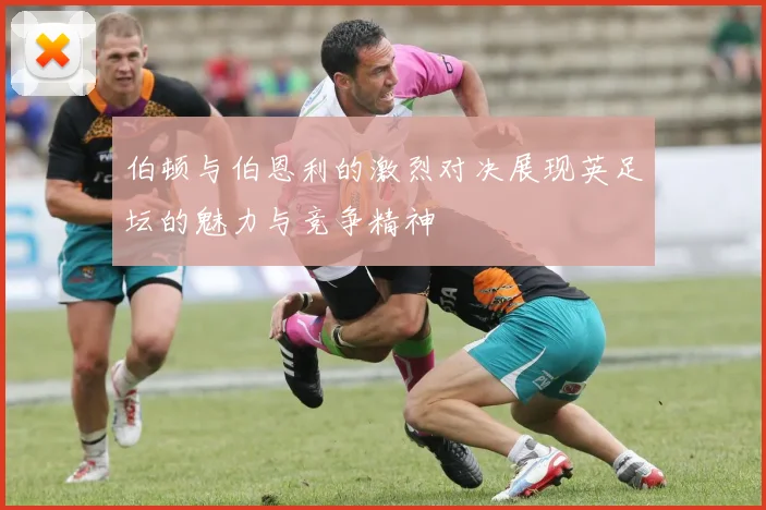 伯顿与伯恩利的激烈对决展现英足坛的魅力与竞争精神
