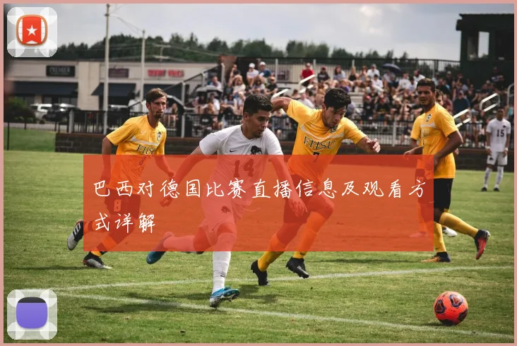 巴西对德国比赛直播信息及观看方式详解