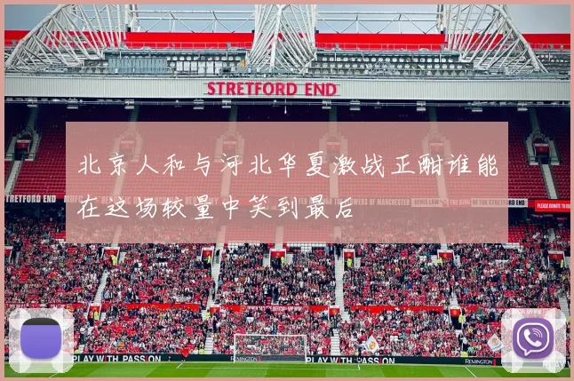 北京人和与河北华夏激战正酣谁能在这场较量中笑到最后