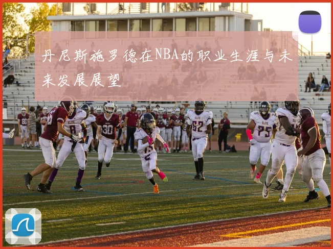 丹尼斯施罗德在NBA的职业生涯与未来发展展望