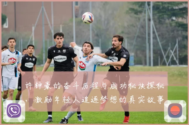 许钟豪的奋斗历程与成功秘诀探秘，激励年轻人追逐梦想的真实故事