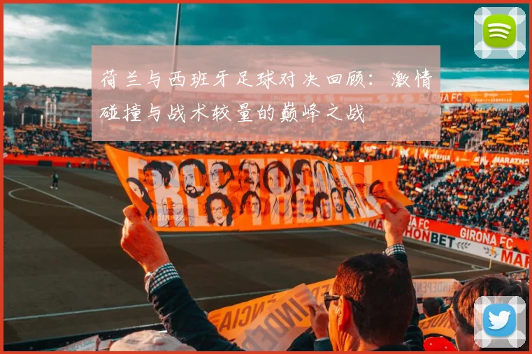 荷兰与西班牙足球对决回顾：激情碰撞与战术较量的巅峰之战