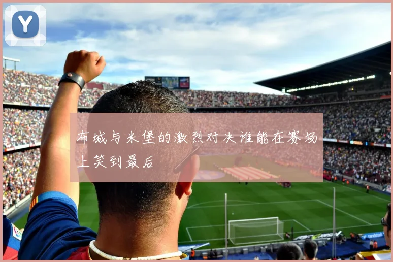 布城与米堡的激烈对决谁能在赛场上笑到最后